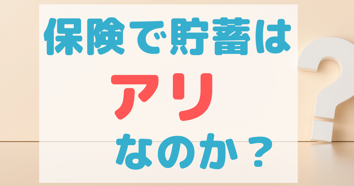 保険で貯蓄はアリなのか？