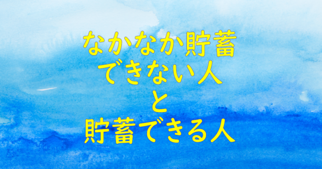 なかなか貯蓄できない人と貯蓄できる人