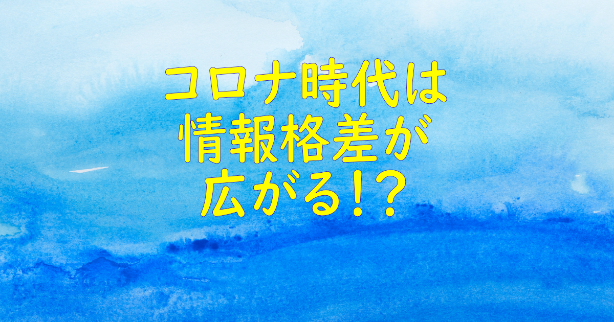 コロナ時代は「情報格差」がより広がっていく！？