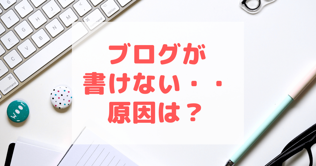 ブログが書けない原因と対策方法を考えてみた。実際今日が書けない日・・・・。